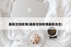 最新沈阳疫情(最新沈阳疫情最新消息)
