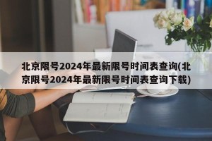 北京限号2024年最新限号时间表查询(北京限号2024年最新限号时间表查询下载)