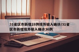 31省区市新增28例境外输入确诊/31省区市新增境外输入确诊36例
