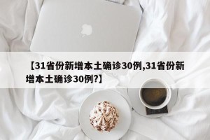 【31省份新增本土确诊30例,31省份新增本土确诊30例?】
