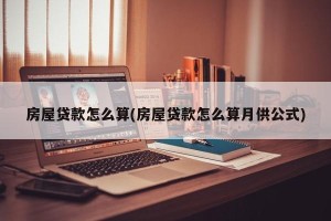 房屋贷款怎么算(房屋贷款怎么算月供公式)