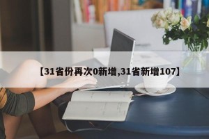【31省份再次0新增,31省新增107】