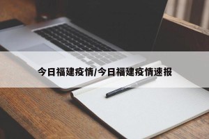 今日福建疫情/今日福建疫情速报